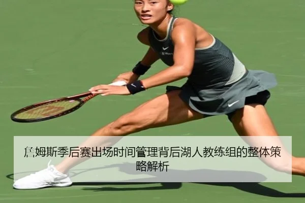 詹姆斯季后赛出场时间管理背后湖人教练组的整体策略解析