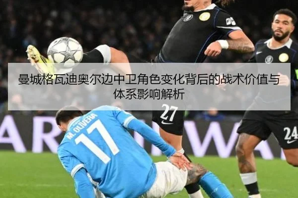 曼城格瓦迪奥尔边中卫角色变化背后的战术价值与体系影响解析